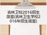 吉林卫校2016招生简章(吉林卫生学校2016年招生简章)