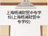 上海杨浦财贸中专学校(上海杨浦财贸中专学校)