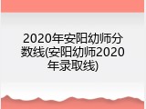 2020年安阳幼师分数线(安阳幼师2020年录取线)