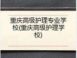 重庆高级护理专业学校(重庆高级护理学校)