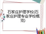 石家庄护理学校(石家庄护理专业学校概览)