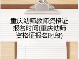 重庆幼师教师资格证报名时间(重庆幼师资格证报名时段)