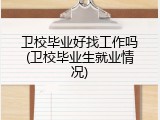 卫校毕业好找工作吗(卫校毕业生就业情况)
