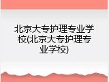 北京大专护理专业学校(北京大专护理专业学校)