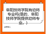 阜阳技师学院有幼师专业吗(是的，阜阳技师学院提供幼师专业。)