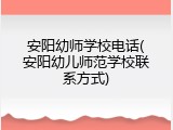 安阳幼师学校电话(安阳幼儿师范学校联系方式)