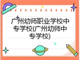 广州幼师职业学校中专学校(广州幼师中专学校)