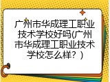广州市华成理工职业技术学校好吗(广州市华成理工职业技术学校怎么样？)