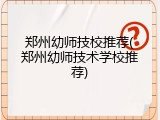 郑州幼师技校推荐(郑州幼师技术学校推荐)