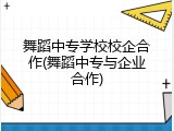 舞蹈中专学校校企合作(舞蹈中专与企业合作)