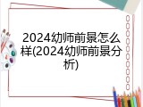 2024幼师前景怎么样(2024幼师前景分析)