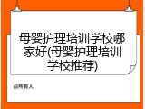 母婴护理培训学校哪家好(母婴护理培训学校推荐)