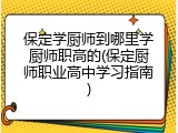 保定学厨师到哪里学厨师职高的(保定厨师职业高中学习指南)
