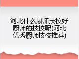 河北什么厨师技校好厨师的技校呢(河北优秀厨师技校推荐)