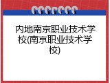 内地南京职业技术学校(南京职业技术学校)