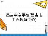 昌吉中专学校(昌吉市中职教育中心)