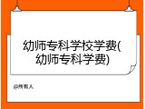 幼师专科学校学费(幼师专科学费)