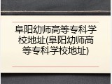 阜阳幼师高等专科学校地址(阜阳幼师高等专科学校地址)