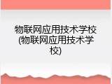 物联网应用技术学校(物联网应用技术学校)