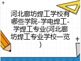 河北廊坊焊工学校有哪些学院-学电焊工-学焊工专业(河北廊坊焊工专业学校一览)