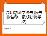 昆明幼师学校专业(专业名称：昆明幼师学校)