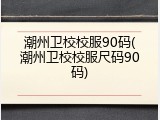 潮州卫校校服90码(潮州卫校校服尺码90码)