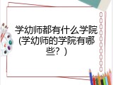 学幼师都有什么学院(学幼师的学院有哪些？)