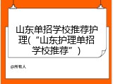 山东单招学校推荐护理(“山东护理单招学校推荐”)