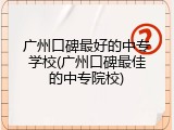 广州口碑最好的中专学校(广州口碑最佳的中专院校)