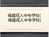 福建成人中专学校(福建成人中专学校)