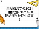 阜阳幼师学校2021招生简章(2021年阜阳幼师学校招生简章)