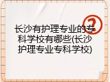 长沙有护理专业的专科学校有哪些(长沙护理专业专科学校)