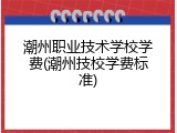 潮州职业技术学校学费(潮州技校学费标准)