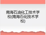 南海石油化工技术学校(南海石化技术学校)