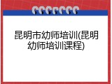 昆明市幼师培训(昆明幼师培训课程)