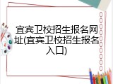 宜宾卫校招生报名网址(宜宾卫校招生报名入口)