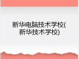 新华电脑技术学校(新华技术学校)