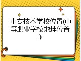 中专技术学校位置(中等职业学校地理位置)