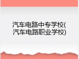 汽车电路中专学校(汽车电路职业学校)