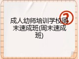 成人幼师培训学校周末速成班(周末速成班)