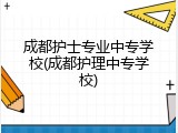 成都护士专业中专学校(成都护理中专学校)