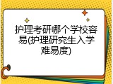护理考研哪个学校容易(护理研究生入学难易度)