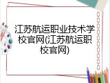 江苏航运职业技术学校官网(江苏航运职校官网)