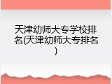天津幼师大专学校排名(天津幼师大专排名)