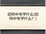 幼师中专学什么(幼师中专学什么？)