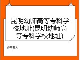 昆明幼师高等专科学校地址(昆明幼师高等专科学校地址)
