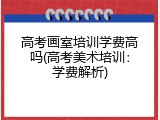 高考画室培训学费高吗(高考美术培训：学费解析)