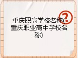 重庆职高学校名称(重庆职业高中学校名称)