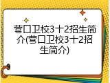 营口卫校3十2招生简介(营口卫校3十2招生简介)
