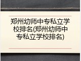 郑州幼师中专私立学校排名(郑州幼师中专私立学校排名)